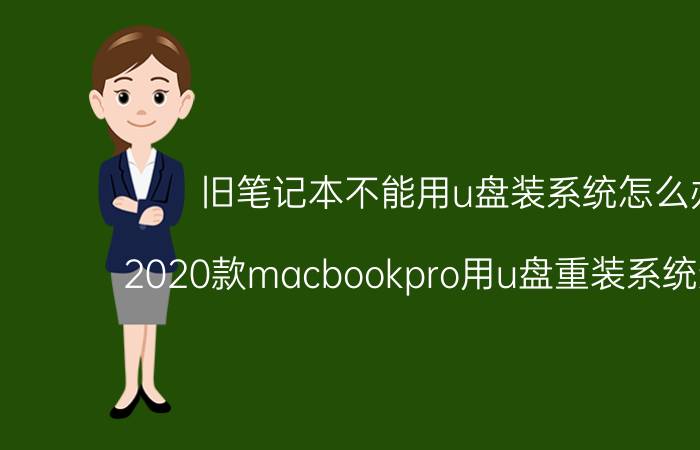 旧笔记本不能用u盘装系统怎么办 2020款macbookpro用u盘重装系统进不去？